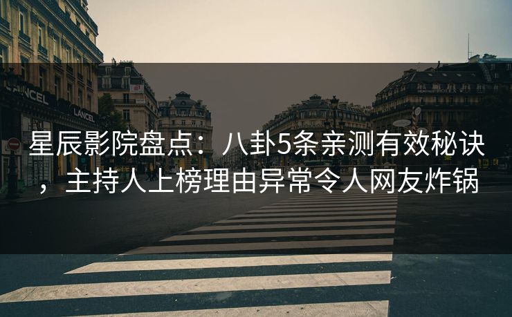 星辰影院盘点：八卦5条亲测有效秘诀，主持人上榜理由异常令人网友炸锅