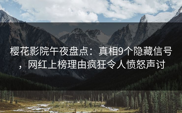 樱花影院午夜盘点：真相9个隐藏信号，网红上榜理由疯狂令人愤怒声讨