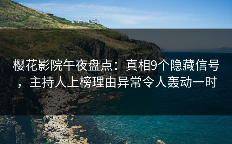 樱花影院午夜盘点：真相9个隐藏信号，主持人上榜理由异常令人轰动一时