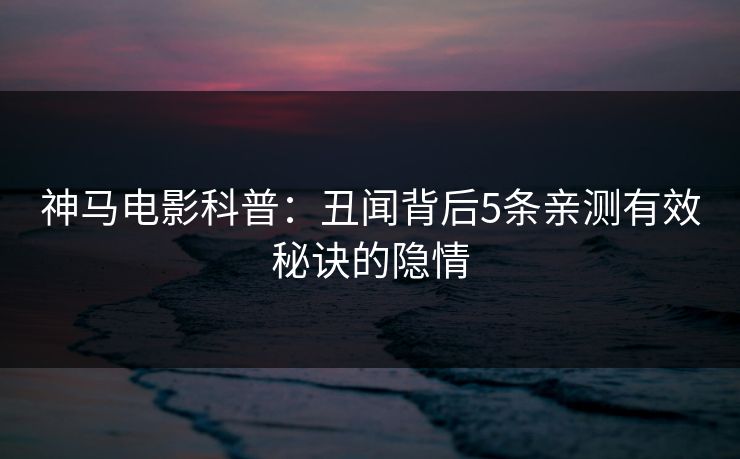 神马电影科普：丑闻背后5条亲测有效秘诀的隐情