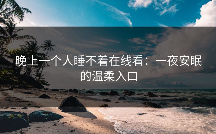 晚上一个人睡不着在线看:一夜安眠的温柔入口