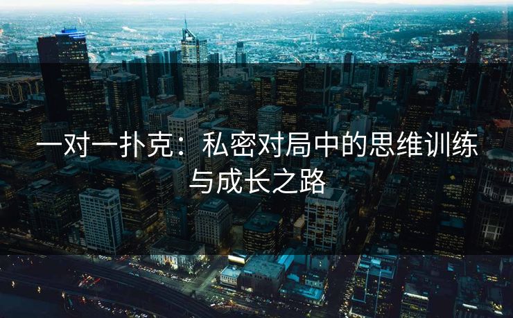 一对一扑克：私密对局中的思维训练与成长之路
