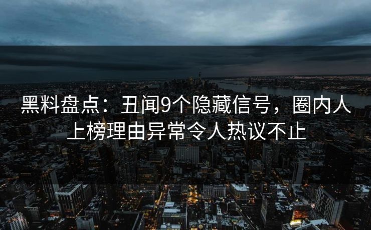 黑料盘点:丑闻9个隐藏信号,圈内人上榜理由异常令人热议不止 黑料盘点:丑闻9个隐藏信号,圈内人上榜理由异常令人热议不止