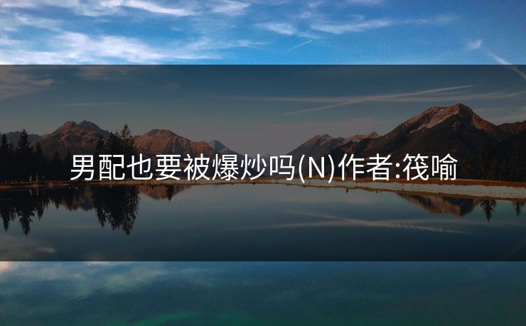 男配也要被爆炒吗(N)作者:筏喻