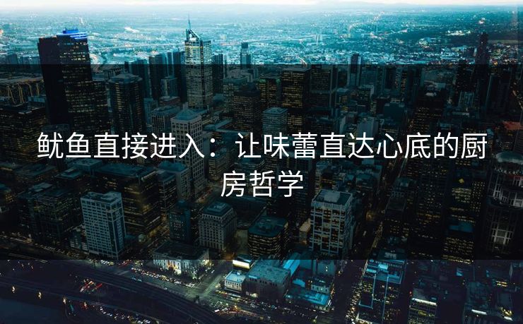 鱿鱼直接进入:让味蕾直达心底的厨房哲学 鱿鱼直接进入:让味蕾直达心底的厨房哲学