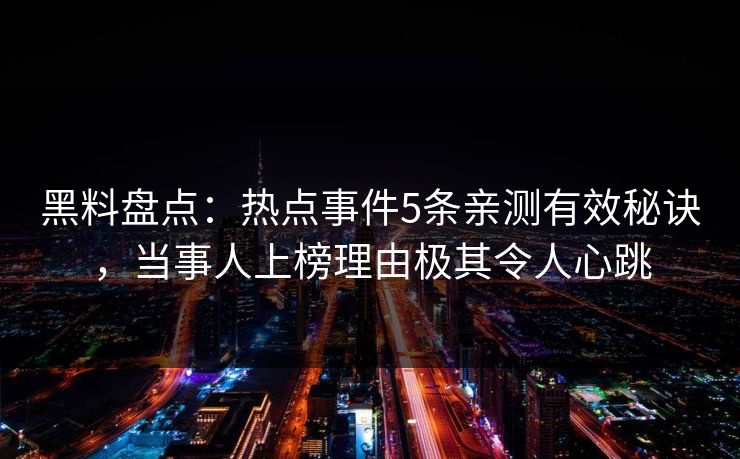 黑料盘点：热点事件5条亲测有效秘诀，当事人上榜理由极其令人心跳