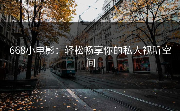 668小电影：轻松畅享你的私人视听空间