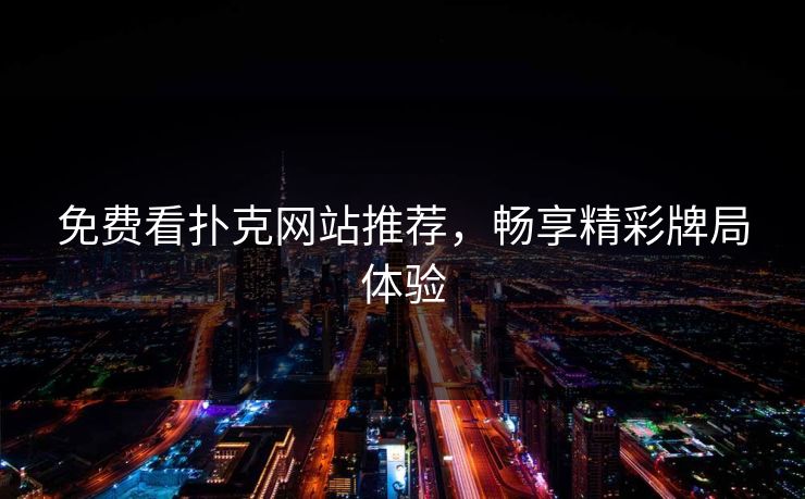免费看扑克网站推荐,畅享精彩牌局体验