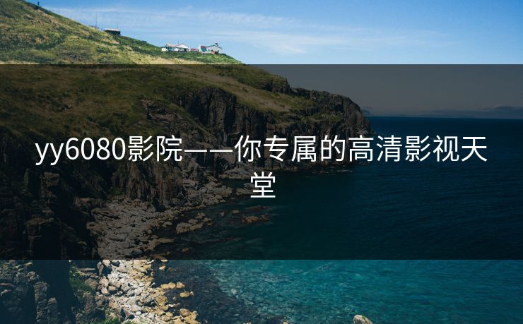 yy6080影院——你专属的高清影视天堂 yy6080影院——你专属的高清影视天堂